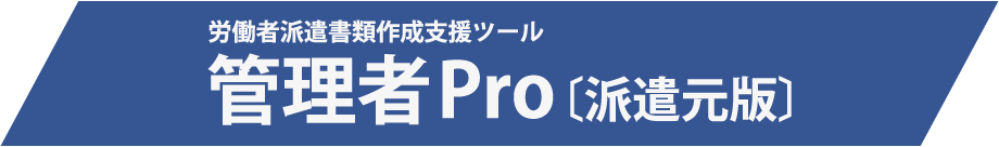 労働派遣書類作成支援ツール　管理者Pro〔派遣元版〕